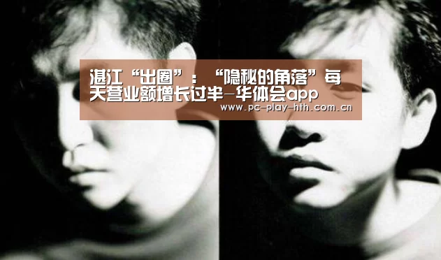 湛江“出圈”：“隐秘的角落”每天营业额增长过半-华体会app(图2)