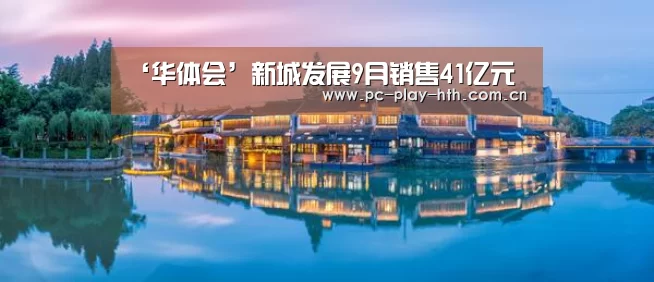 ‘华体会’新城发展9月销售41亿元(图3) ‘华体会’新城发展9月销售41亿元(图3)