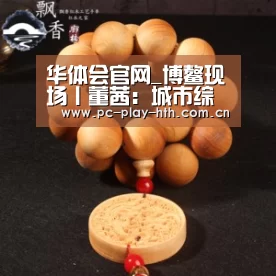 华体会官网_博鳌现场丨董茜:城市综合运营是大型房企的转型方向(图1) 华体会官网