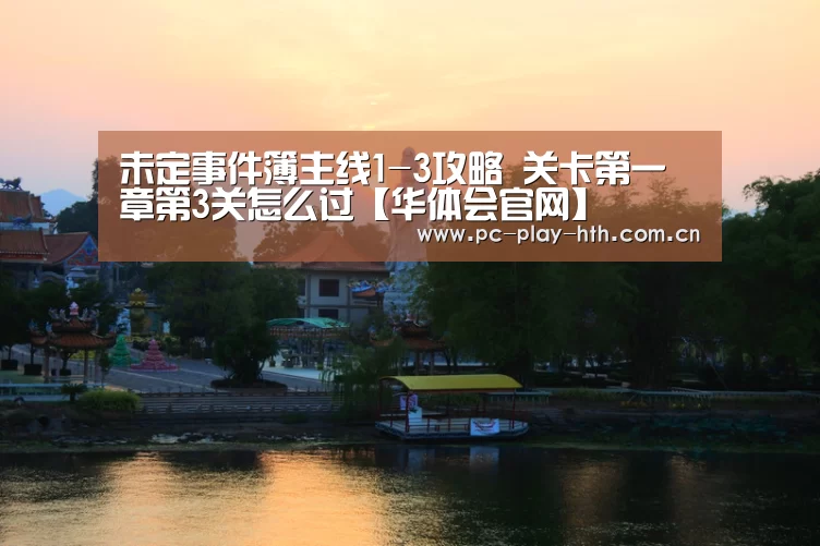 未定事件簿主线1-3攻略 关卡第一章第3关怎么过【华体会官网】(图1) 华体会app
