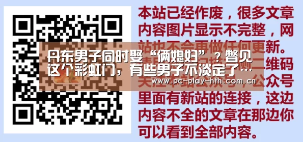 丹东男子同时娶“俩媳妇”?瞥见这个彩虹门,有些男子不淡定了……|华体会app(图1) 华体会app