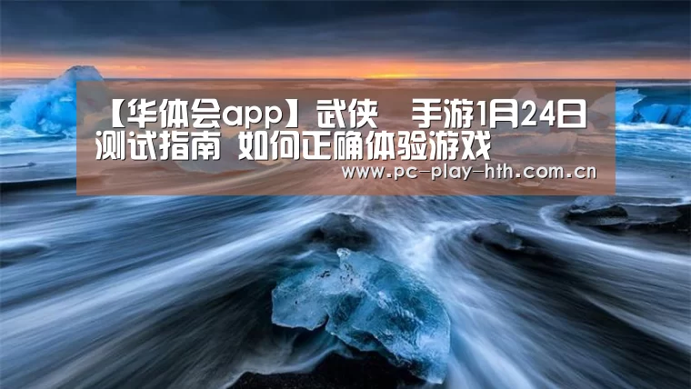 【华体会app】武侠乂手游1月24日测试指南 如何正确体验游戏(图3) 【华体会app】武侠乂手游1月24日测试指南 如何正确体验游戏(图3)