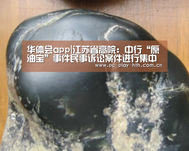 华体会app|江苏省高院:中行“原油宝”事件民事诉讼案件进行集中管辖(图1) 华体会app
