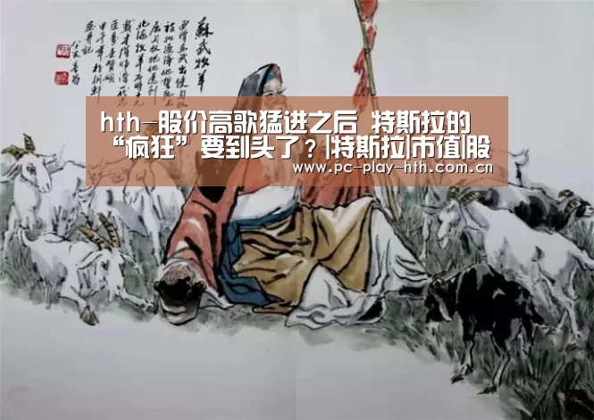 hth-股价高歌猛进之后 特斯拉的“疯狂”要到头了?|特斯拉|市值|股价(图1) 华体会官网