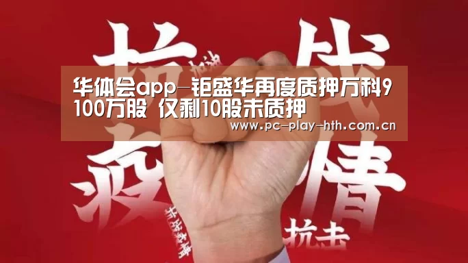 华体会app-钜盛华再度质押万科9100万股 仅剩10股未质押(图1) 华体会app